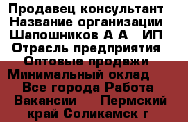 Продавец-консультант › Название организации ­ Шапошников А.А., ИП › Отрасль предприятия ­ Оптовые продажи › Минимальный оклад ­ 1 - Все города Работа » Вакансии   . Пермский край,Соликамск г.